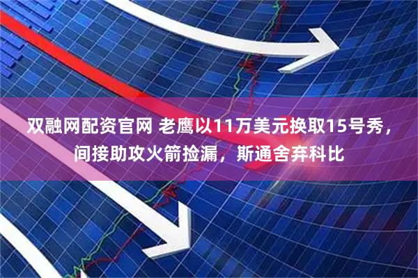 双融网配资官网 老鹰以11万美元换取15号秀，间接助攻火箭捡漏，斯通舍弃科比