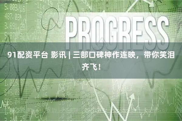 91配资平台 影讯 | 三部口碑神作连映，带你笑泪齐飞！