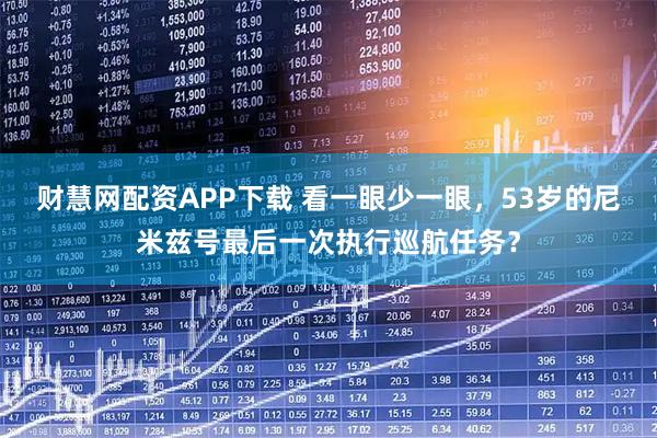 财慧网配资APP下载 看一眼少一眼，53岁的尼米兹号最后一次执行巡航任务？