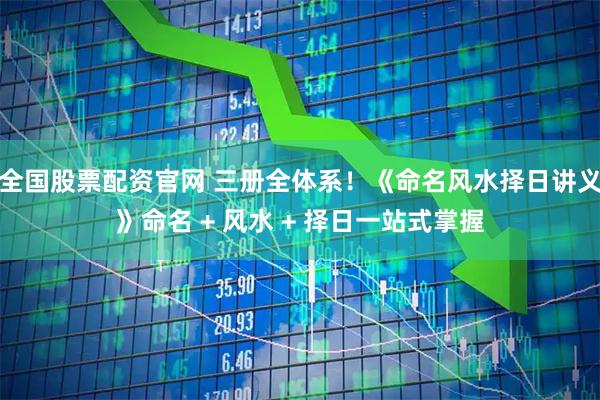 全国股票配资官网 三册全体系！《命名风水择日讲义》命名 + 风水 + 择日一站式掌握