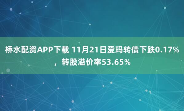 桥水配资APP下载 11月21日爱玛转债下跌0.17%，转股溢价率53.65%