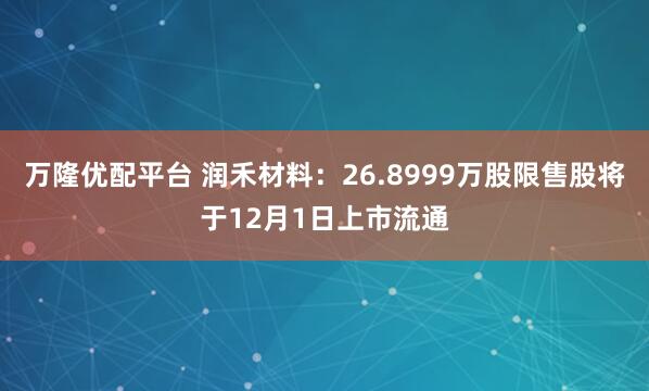 万隆优配平台 润禾材料：26.8999万股限售股将于12月1日上市流通