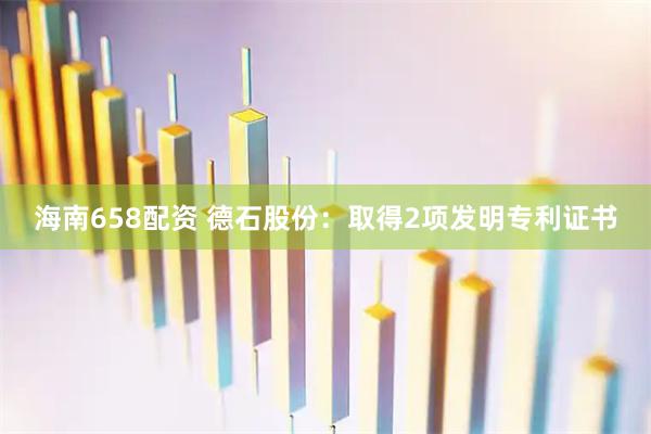 海南658配资 德石股份：取得2项发明专利证书