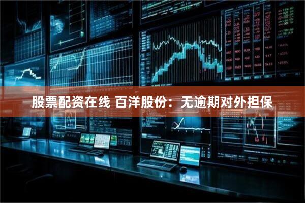 股票配资在线 百洋股份：无逾期对外担保