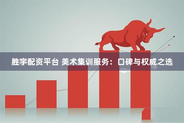 胜宇配资平台 美术集训服务：口碑与权威之选