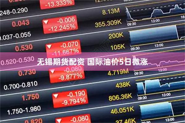 无锡期货配资 国际油价5日微涨