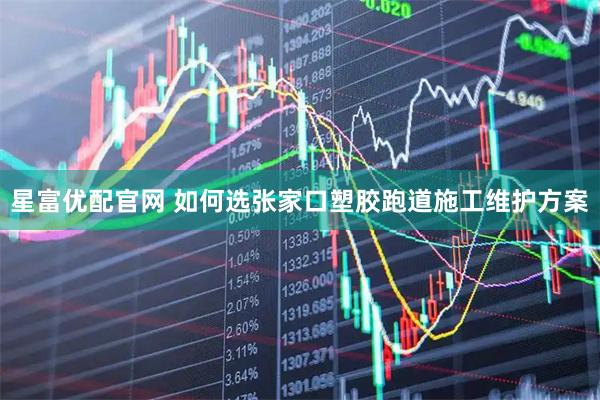 星富优配官网 如何选张家口塑胶跑道施工维护方案