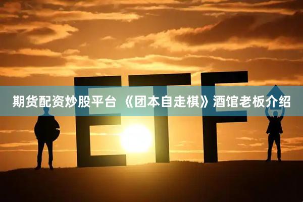 期货配资炒股平台 《团本自走棋》酒馆老板介绍