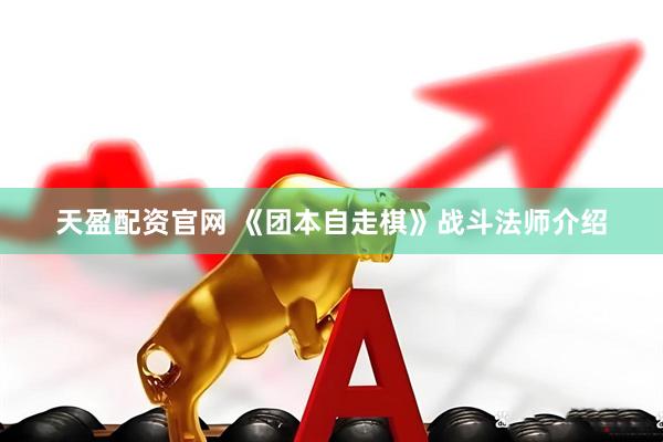 天盈配资官网 《团本自走棋》战斗法师介绍