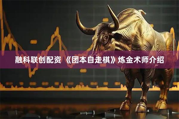 融科联创配资 《团本自走棋》炼金术师介绍